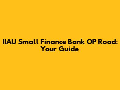 IIAU Small Finance Bank OP Road: Your Guide