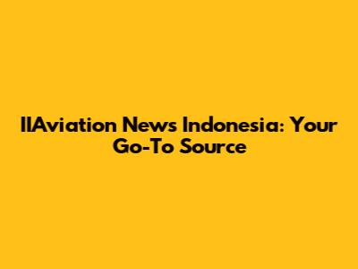 IIAviation News Indonesia: Your Go-To Source