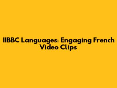 IIBBC Languages: Engaging French Video Clips