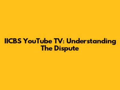 IICBS YouTube TV: Understanding The Dispute