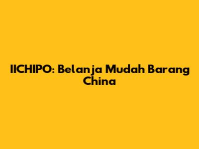 IICHIPO: Belanja Mudah Barang China