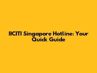 IICITI Singapore Hotline: Your Quick Guide