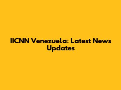 IICNN Venezuela: Latest News Updates