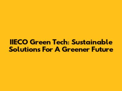 IIECO Green Tech: Sustainable Solutions For A Greener Future