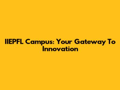 IIEPFL Campus: Your Gateway To Innovation