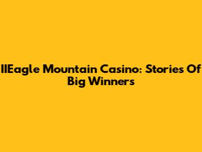 IIEagle Mountain Casino: Stories Of Big Winners
