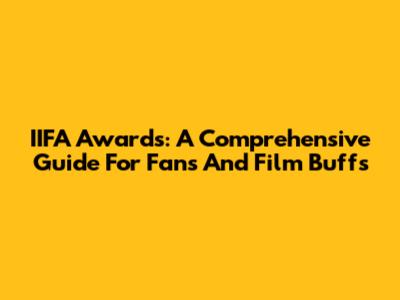 IIFA Awards: A Comprehensive Guide For Fans And Film Buffs