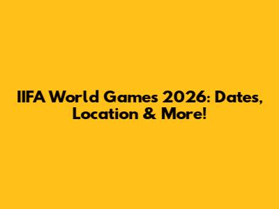 IIFA World Games 2026: Dates, Location & More!