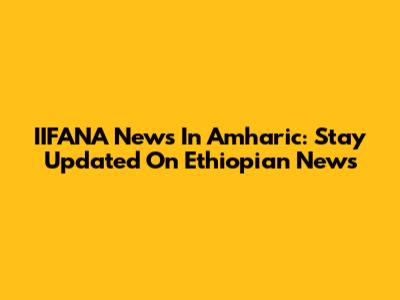 IIFANA News In Amharic: Stay Updated On Ethiopian News