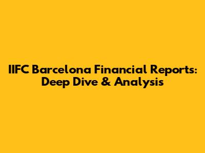 IIFC Barcelona Financial Reports: Deep Dive & Analysis