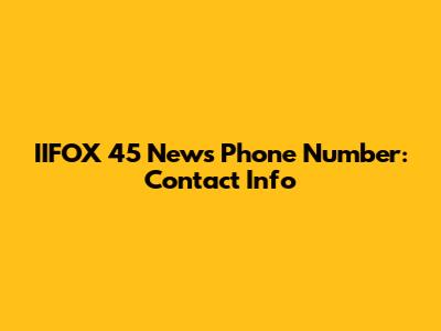 IIFOX 45 News Phone Number: Contact Info