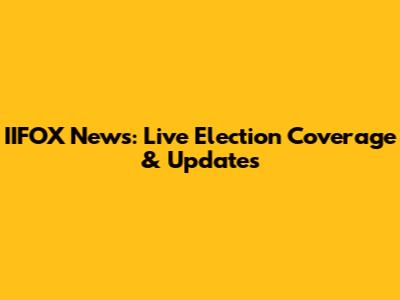 IIFOX News: Live Election Coverage & Updates