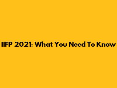 IIFP 2021: What You Need To Know