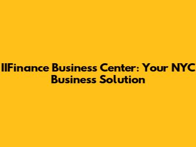 IIFinance Business Center: Your NYC Business Solution