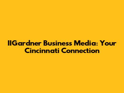 IIGardner Business Media: Your Cincinnati Connection
