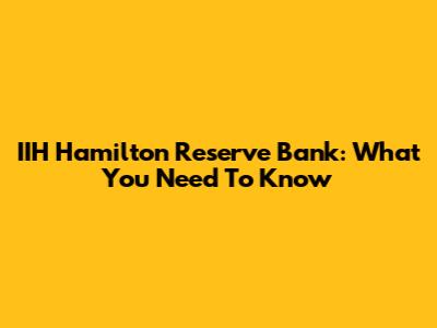 IIH Hamilton Reserve Bank: What You Need To Know