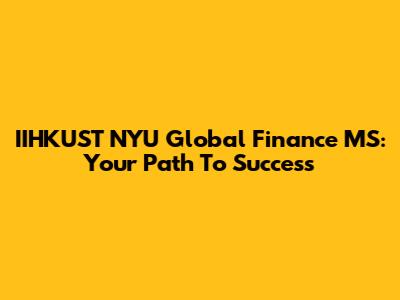 IIHKUST NYU Global Finance MS: Your Path To Success