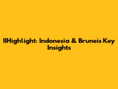 IIHighlight: Indonesia & Brunei's Key Insights