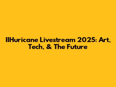 IIHuricane Livestream 2025: Art, Tech, & The Future