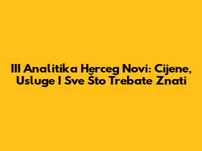 III Analitika Herceg Novi: Cijene, Usluge I Sve Što Trebate Znati