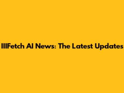 IIIFetch AI News: The Latest Updates