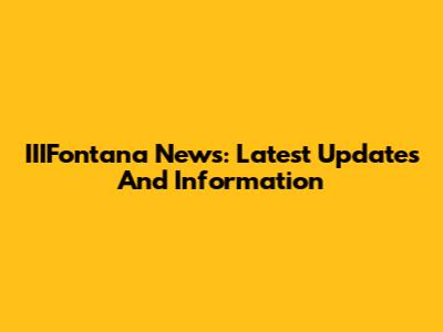 IIIFontana News: Latest Updates And Information