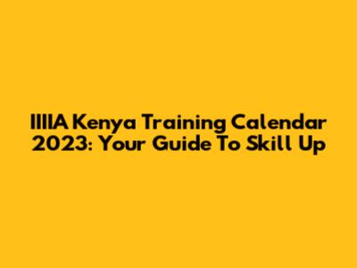IIIIA Kenya Training Calendar 2023: Your Guide To Skill Up
