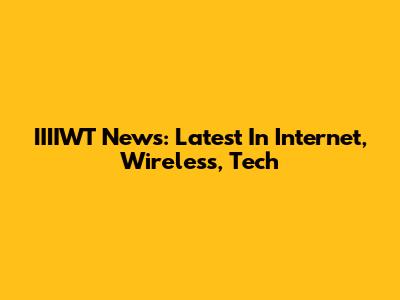 IIIIWT News: Latest In Internet, Wireless, Tech