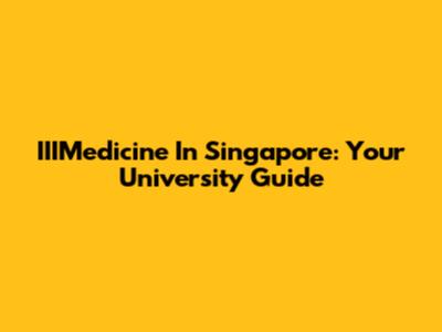IIIMedicine In Singapore: Your University Guide