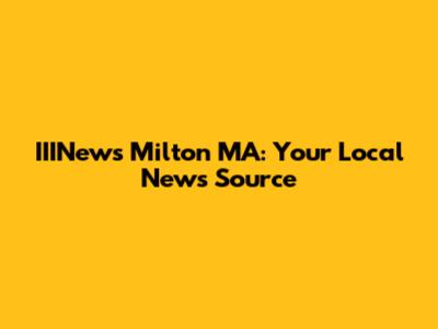 IIINews Milton MA: Your Local News Source