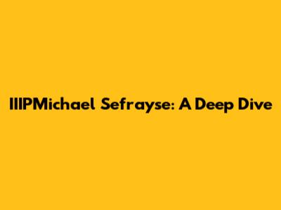 IIIPMichael Sefrayse: A Deep Dive