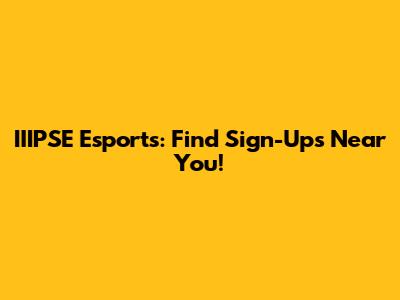 IIIPSE Esports: Find Sign-Ups Near You!