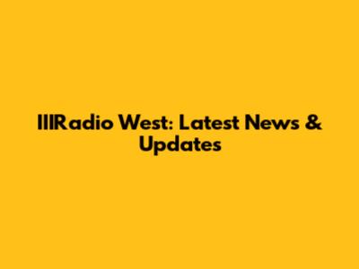 IIIRadio West: Latest News & Updates