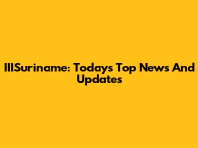 IIISuriname: Today's Top News And Updates