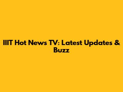 IIIT Hot News TV: Latest Updates & Buzz