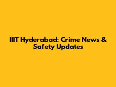 IIIT Hyderabad: Crime News & Safety Updates