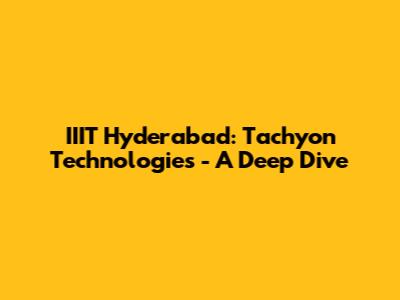 IIIT Hyderabad: Tachyon Technologies - A Deep Dive