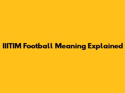 IIITIM Football Meaning Explained