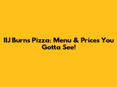 IIJ Burns Pizza: Menu & Prices You Gotta See!