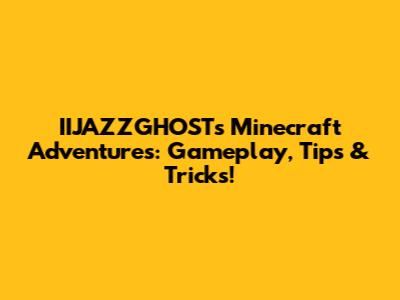IIJAZZGHOST's Minecraft Adventures: Gameplay, Tips & Tricks!
