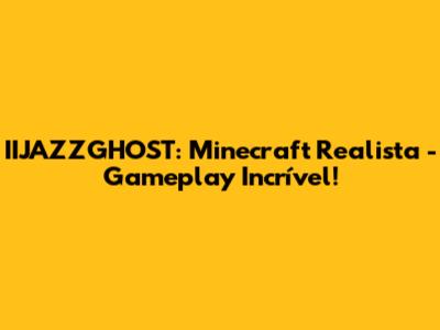 IIJAZZGHOST: Minecraft Realista - Gameplay Incrível!