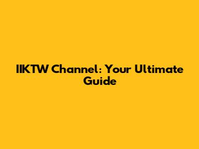 IIKTW Channel: Your Ultimate Guide