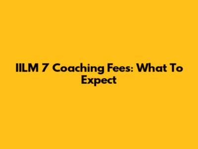 IILM 7 Coaching Fees: What To Expect