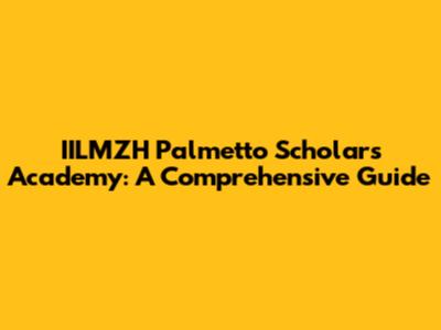 IILMZH Palmetto Scholars Academy: A Comprehensive Guide