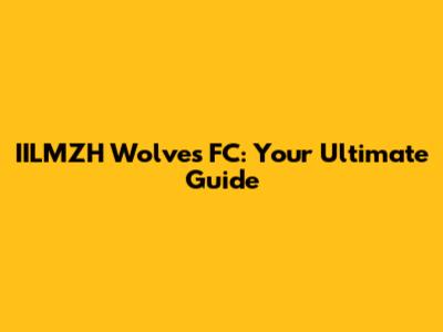 IILMZH Wolves FC: Your Ultimate Guide