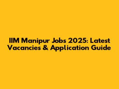 IIM Manipur Jobs 2025: Latest Vacancies & Application Guide