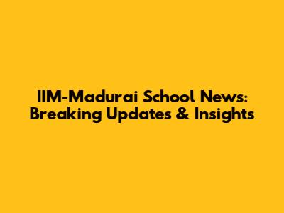 IIM-Madurai School News: Breaking Updates & Insights