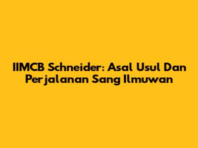 IIMCB Schneider: Asal Usul Dan Perjalanan Sang Ilmuwan