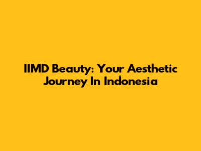 IIMD Beauty: Your Aesthetic Journey In Indonesia
