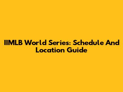IIMLB World Series: Schedule And Location Guide